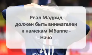 Реал Мадрид должен быть внимателен к намекам Мбаппе - Начо Реал Мадрид и Мбаппе